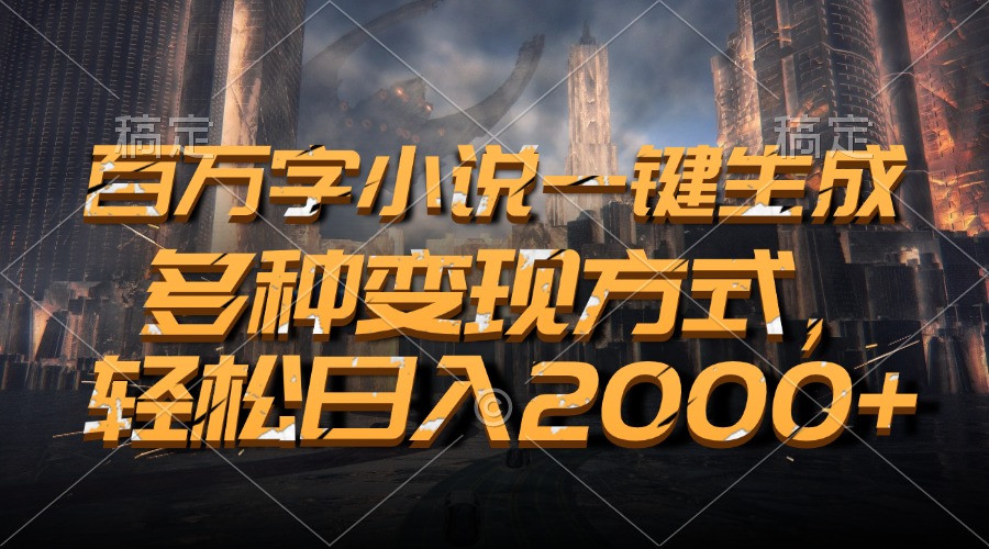 百万字小说一键生成，多种变现方式，轻松日入2000+-百货大全