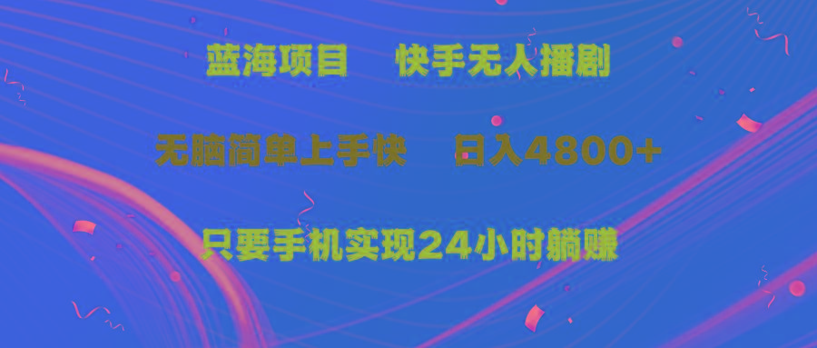 (9937期)蓝海项目，快手无人播剧，一天收益4800+，手机也能实现24小时躺赚，无脑…-百货大全