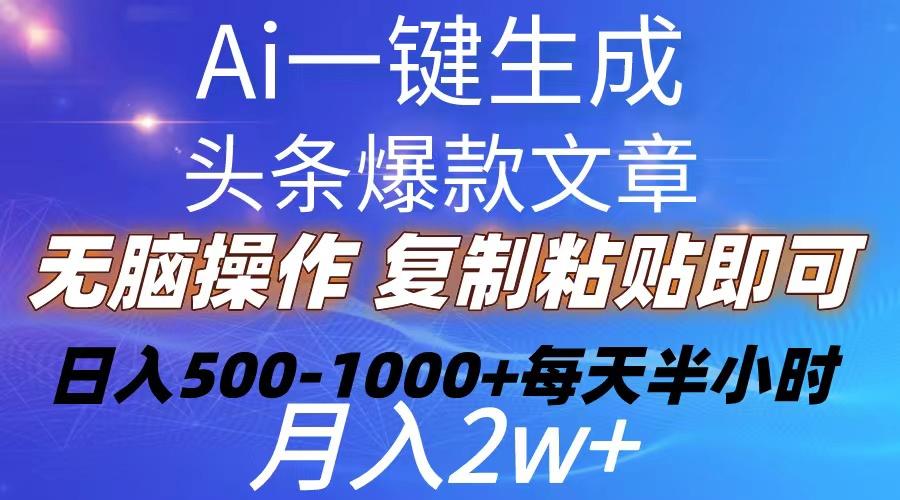 Ai一键生成头条爆款文章  复制粘贴即可简单易上手小白首选 日入500-1000+-百货大全