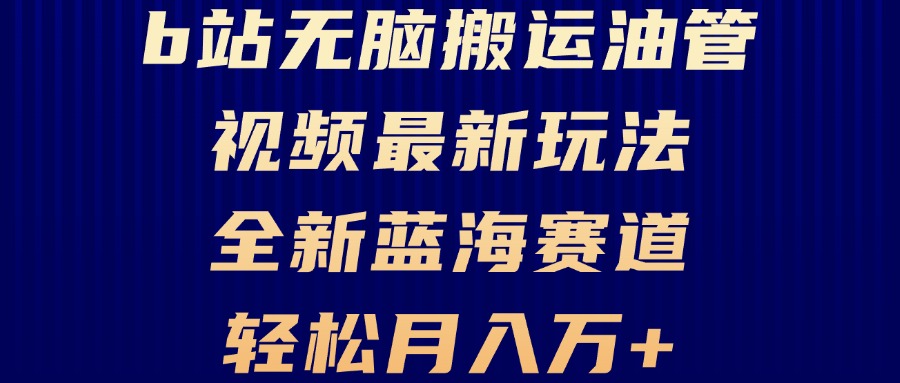 B站无脑搬运油管视频最新玩法，轻松月入过万，小白轻松上手，全新蓝海赛道-百货大全