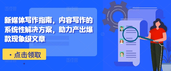 新媒体写作指南，内容写作的系统性解决方案，助力产出爆款现象级文章-百货大全