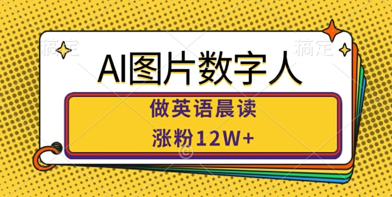 AI图片数字人做英语晨读，涨粉12W+，市场潜力巨大-百货大全