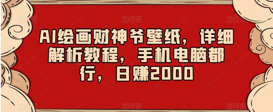AI绘画财神爷壁纸，详细解析教程，手机电脑都行，日赚2000【揭秘】-百货大全