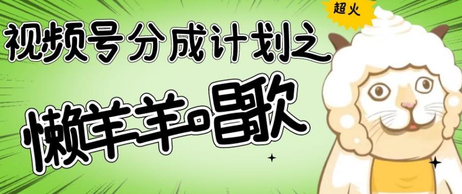 视频号分成计划之懒羊羊唱歌，羊村的羊唱歌号爆火，操作简单，收益轻松破千【揭秘】-百货大全