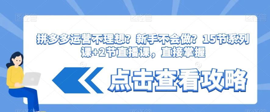 拼多多运营不理想？新手不会做？​15节系列课+2节直播课，直接掌握-百货大全