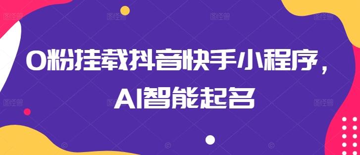 0粉挂载抖音快手小程序，AI智能起名-百货大全