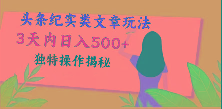 头条纪实类文章玩法，轻松起号3天内日入500+，独特操作揭秘-百货大全