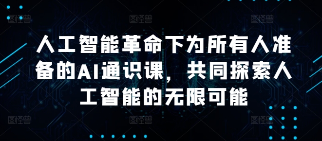 人工智能革命下为所有人准备的AI通识课，共同探索人工智能的无限可能-百货大全