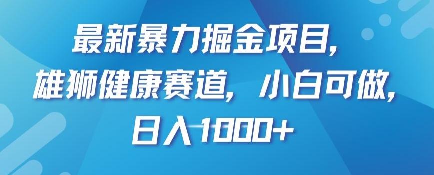 最新暴力掘金项目，雄狮健康赛道，小白可做，日入1000+【揭秘】-百货大全