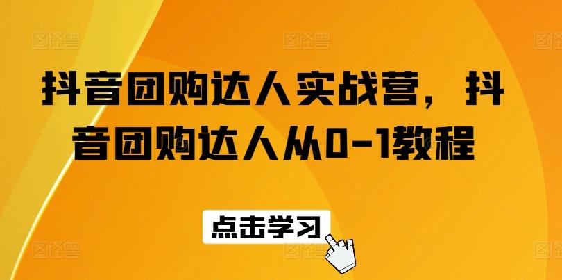 抖音团购达人实战营，抖音团购达人从0-1教程-百货大全
