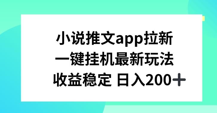 小说推文APP拉新，一键挂JI新玩法，收益稳定日入200+【揭秘】-百货大全
