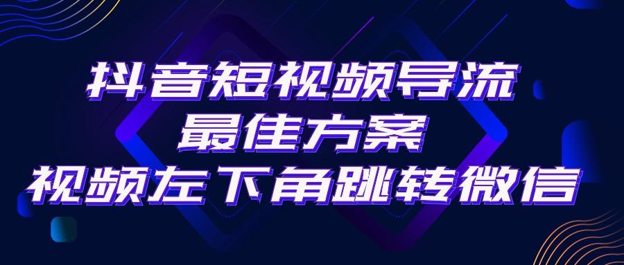 抖音短视频引流导流最佳方案，视频左下角跳转微信，外面500一单，利润200+-百货大全