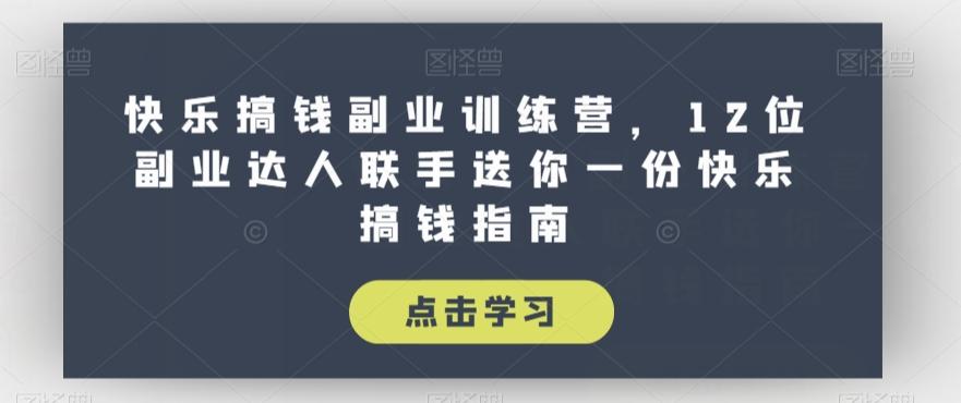 快乐搞钱副业训练营，12位副业达人联手送你一份快乐搞钱指南-百货大全