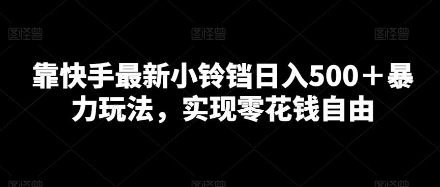 靠快手最新小铃铛日入500＋暴力玩法，实现零花钱自由-百货大全