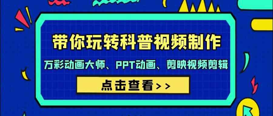 带你玩转科普视频制作-万彩动画大师、PPT动画、剪映视频剪辑(44节课)-百货大全