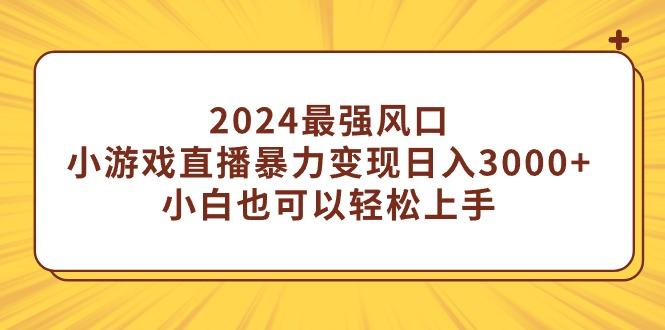(9342期)2024最强风口，小游戏直播暴力变现日入3000+小白也可以轻松上手-百货大全