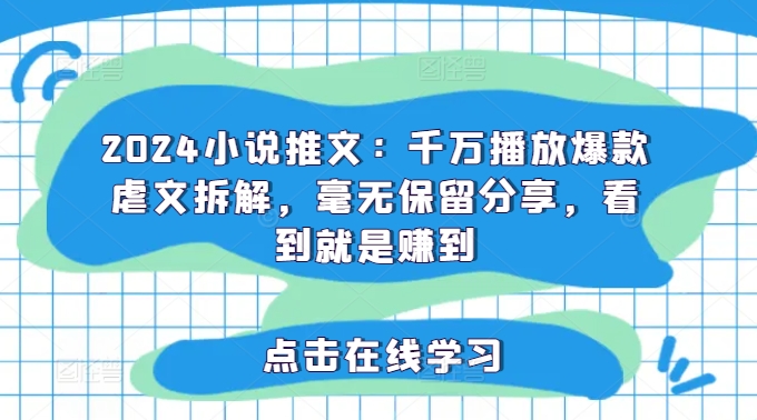 2024小说推文：千万播放爆款虐文拆解，毫无保留分享，看到就是赚到-百货大全