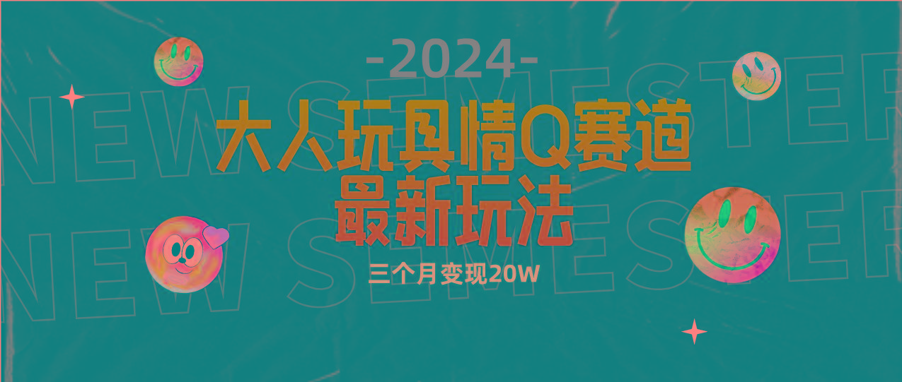 (9490期)全新大人玩具情Q赛道合规新玩法 零投入 不封号流量多渠道变现 3个月变现20W-百货大全