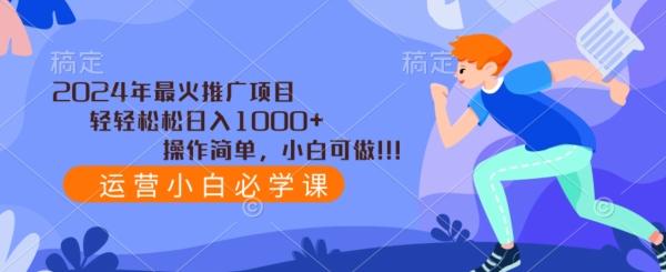 2024年最火推广项目，轻轻松松日入1000+，操作简单，小白可做-百货大全
