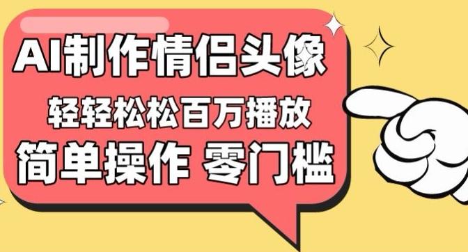 【零门槛高收益】情侣头像视频，播放量百万不是梦【揭秘】-百货大全