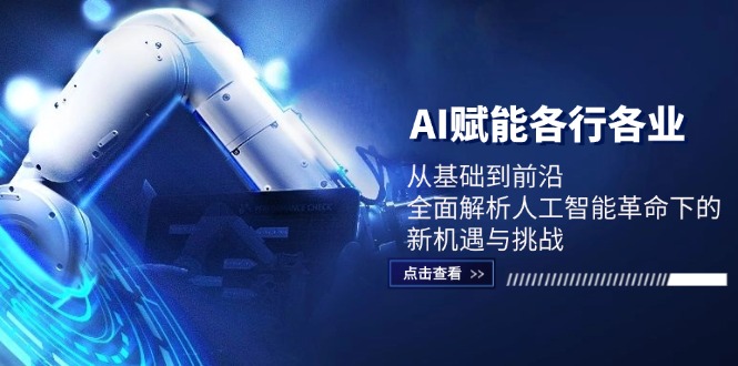 AI赋能各行各业：从基础到前沿，全面解析人工智能革命下的新机遇与挑战-百货大全