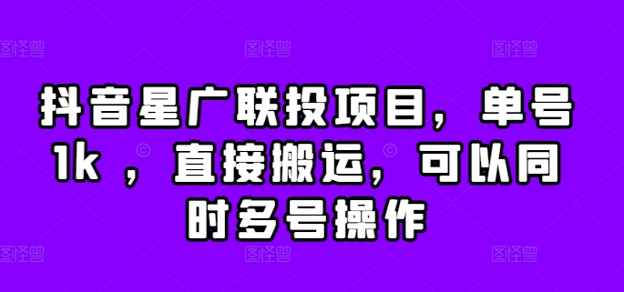 抖音星广联投项目，单号1k ，直接搬运，可以同时多号操作【揭秘】-百货大全
