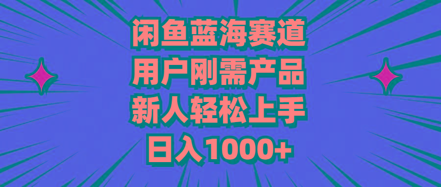闲鱼蓝海赛道，用户刚需产品，新人轻松上手，日入1000+-百货大全