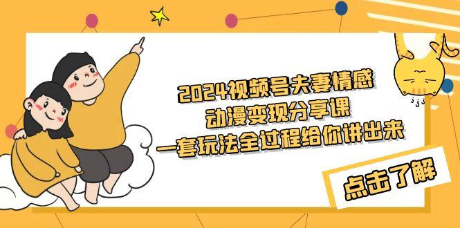 (9265期)2024视频号夫妻情感动漫变现分享课 一套玩法全过程给你讲出来(教程+素材)-百货大全