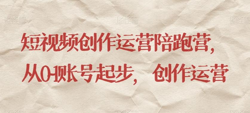 短视频创作运营陪跑营，​从0~1账号起步，创作运营-百货大全