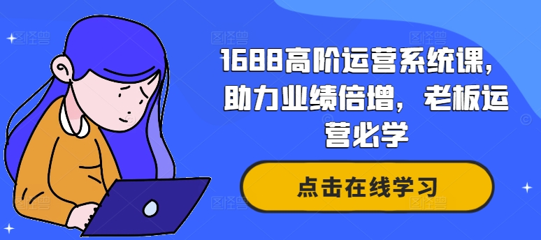 1688高阶运营系统课，助力业绩倍增，老板运营必学-百货大全