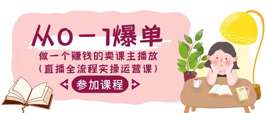从0-1爆单做一个赚钱的卖课主播放(直播全流程实操运营课)-百货大全