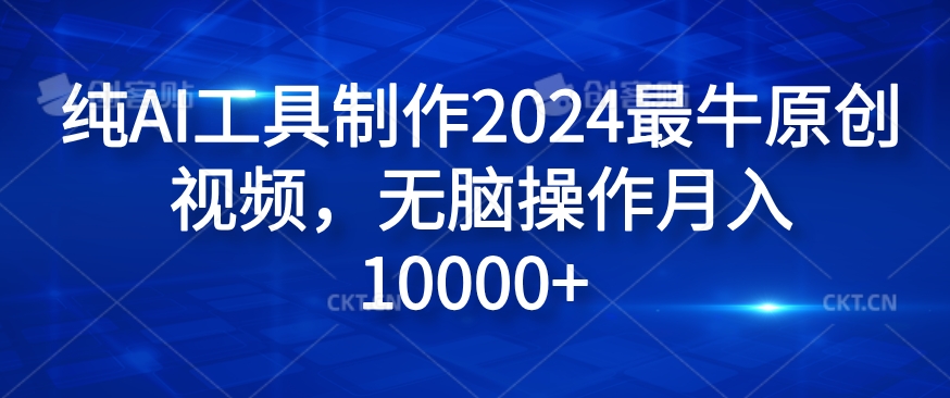 纯AI工具制作2024最牛原创视频，无脑操作月入1W+【揭秘】-百货大全