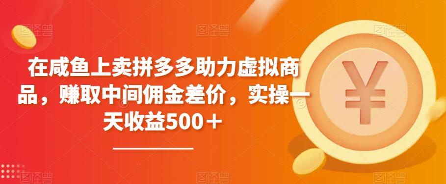 在咸鱼上卖拼多多助力虚拟商品，赚取中间佣金差价，实操一天收益500＋-百货大全