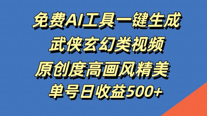 免费AI工具一键生成武侠玄幻类视频，原创度高画风精美，单号日收益几张【揭秘】-百货大全
