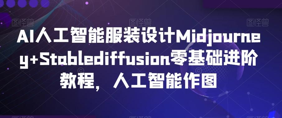 AI人工智能服装设计Midjourney+Stablediffusion零基础进阶教程，人工智能作图-百货大全