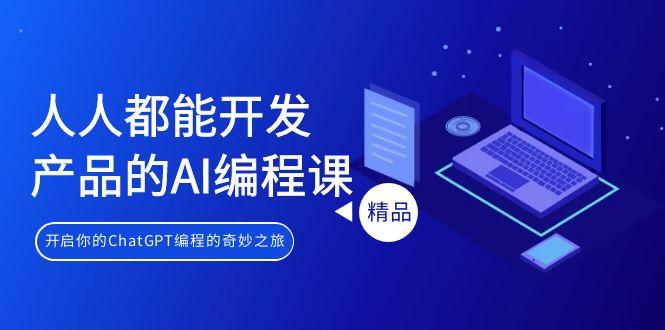 人人都能 开发产品的AI编程课，开启你的ChatGPT编程的奇妙之旅-百货大全