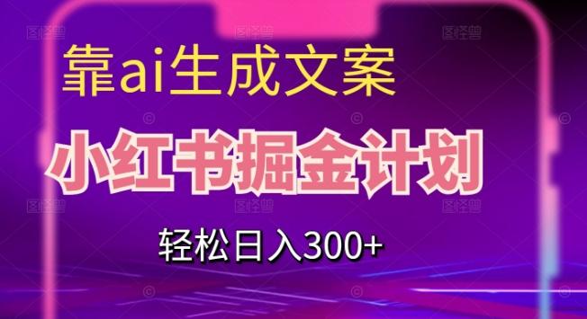 靠AI生成文案，小红书掘金计划，轻松日入300+【揭秘】-百货大全