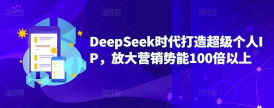 DeepSeek时代打造超级个人IP，放大营销势能100倍以上-百货大全