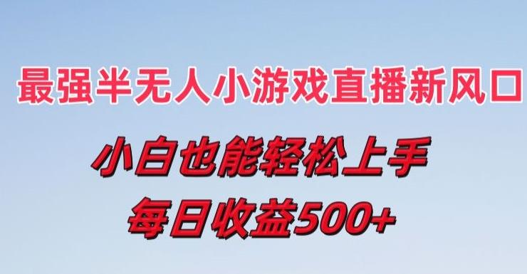 最强半无人直播小游戏新风口，小白也能轻松上手，每日收益5张【揭秘】-百货大全
