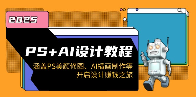 PS+AI设计教程：涵盖PS美颜修图、AI插画制作等，开启设计赚钱之旅-百货大全