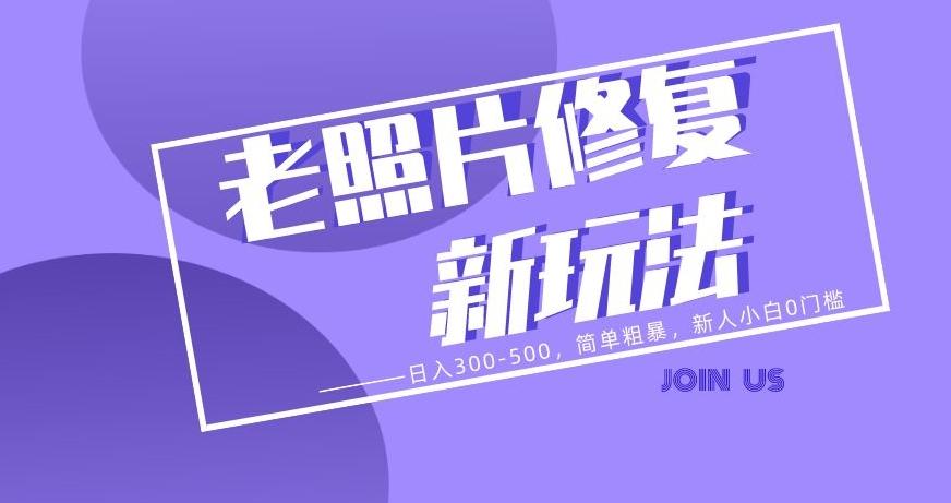 老照片修复新玩法，日入300-500，简单粗暴，新人小白0门槛-百货大全