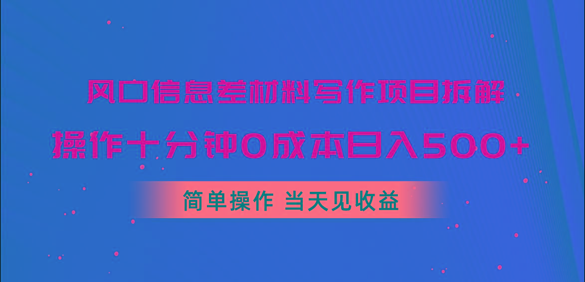 风口信息差材料写作项目拆解，操作十分钟0成本日入500+，简单操作当天…-百货大全