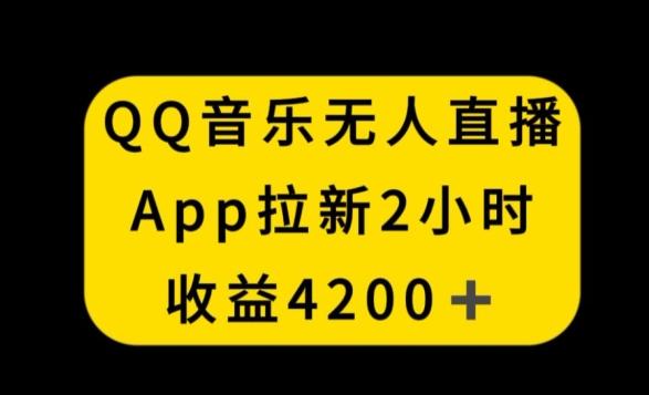 QQ音乐无人直播APP拉新，2小时收入4200，不封号新玩法【揭秘】-百货大全