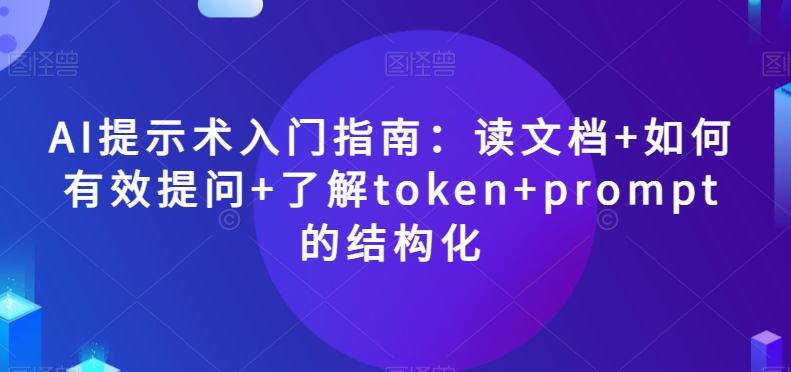 AI提示术入门指南：读文档+如何有效提问+了解token+prompt的结构化【揭秘】-百货大全