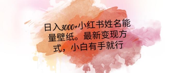 日入300+小红书姓名能量壁纸，最新二次变现方式，小白有手就行【揭秘】-百货大全
