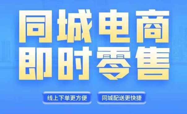 同城电商全套线上直播运营课程，6月+8月新课，同城电商风口，抓住创造财富自由-百货大全