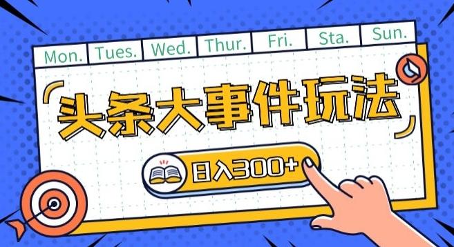 头条最新大事件玩法头条首发，可矩阵操作，单号日入一两张【揭秘】-百货大全