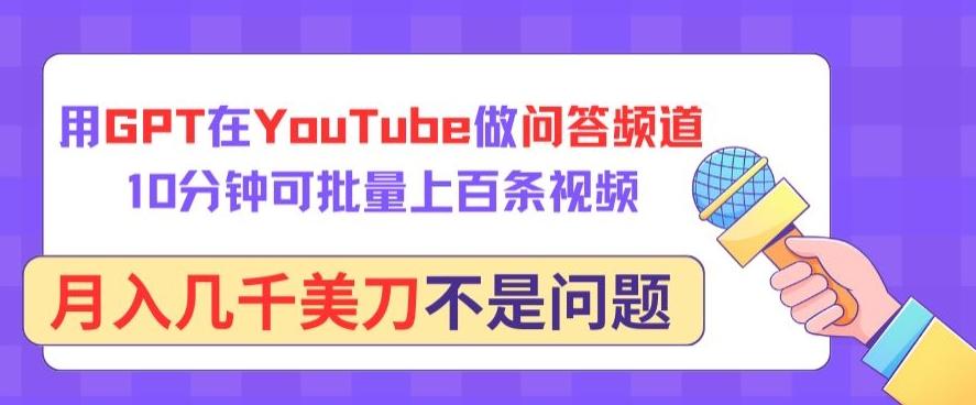 用GPT在YouTube做问答频道，10分钟可批量上百条视频，月入几千美刀不是问题【揭秘】-百货大全