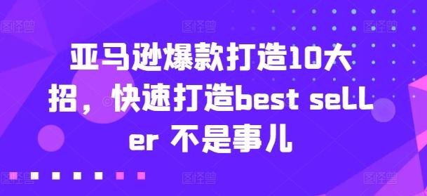 亚马逊爆款打造10大招，快速打造best seller 不是事儿-百货大全