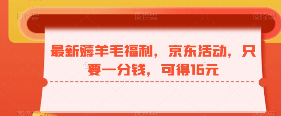 最新薅羊毛福利，京东活动，只要一分钱，可得16元-百货大全
